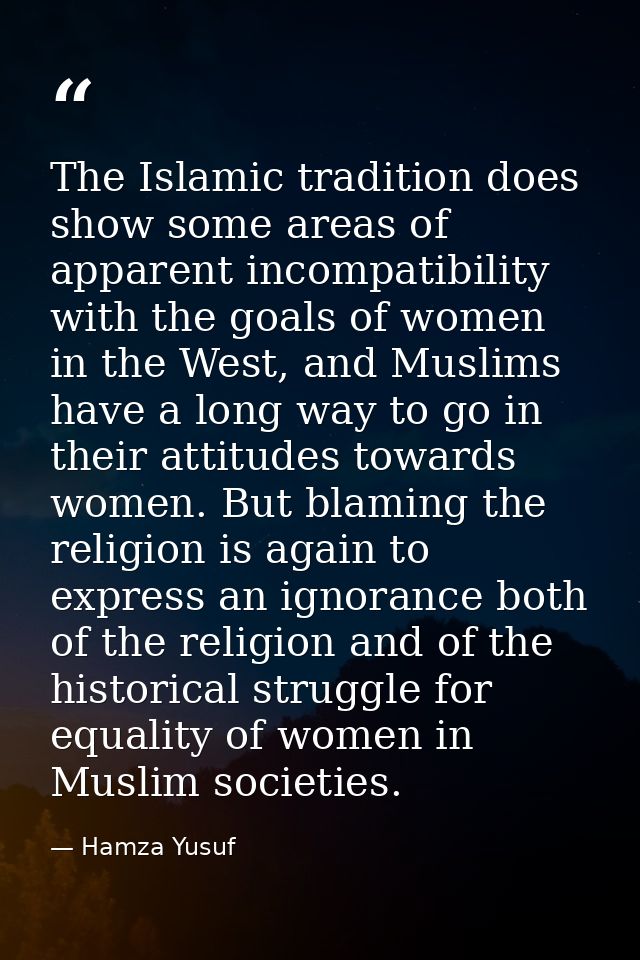 The Islamic tradition does show some areas of apparent incompatibility with the goals of women in the West, and Muslims  — Hamza Yusuf