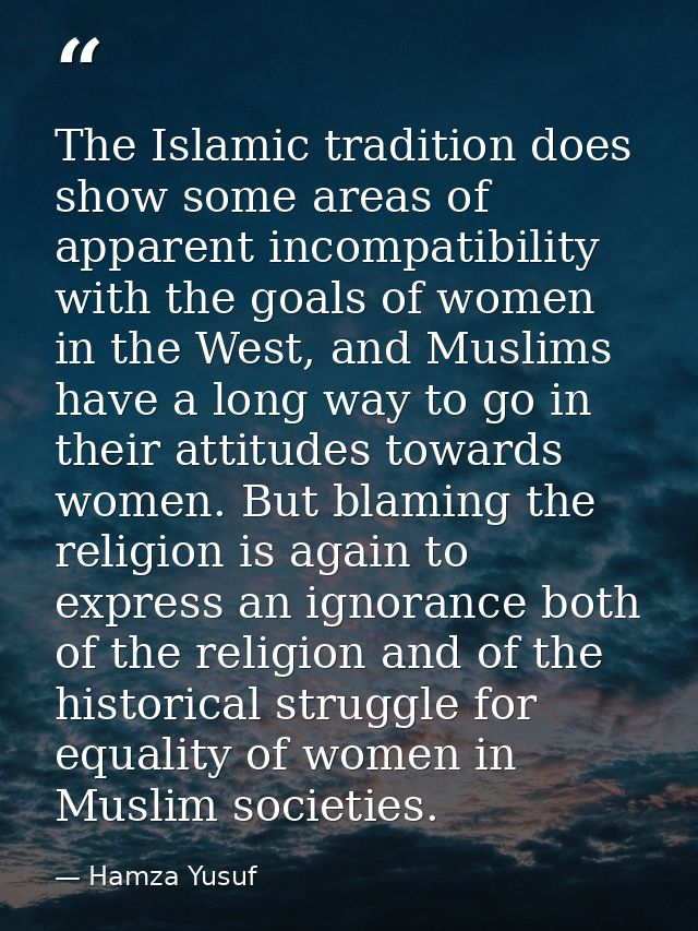 The Islamic tradition does show some areas of apparent incompatibility with the goals of women in the West, and Muslims  — Hamza Yusuf