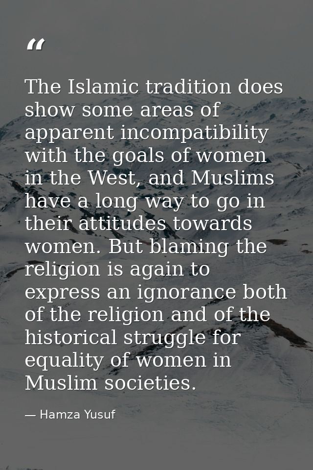 The Islamic tradition does show some areas of apparent incompatibility with the goals of women in the West, and Muslims  — Hamza Yusuf