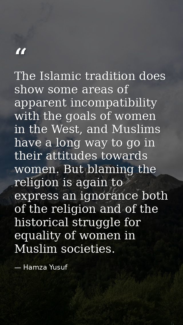 The Islamic tradition does show some areas of apparent incompatibility with the goals of women in the West, and Muslims  — Hamza Yusuf