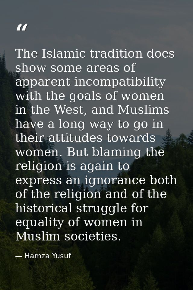 The Islamic tradition does show some areas of apparent incompatibility with the goals of women in the West, and Muslims  — Hamza Yusuf
