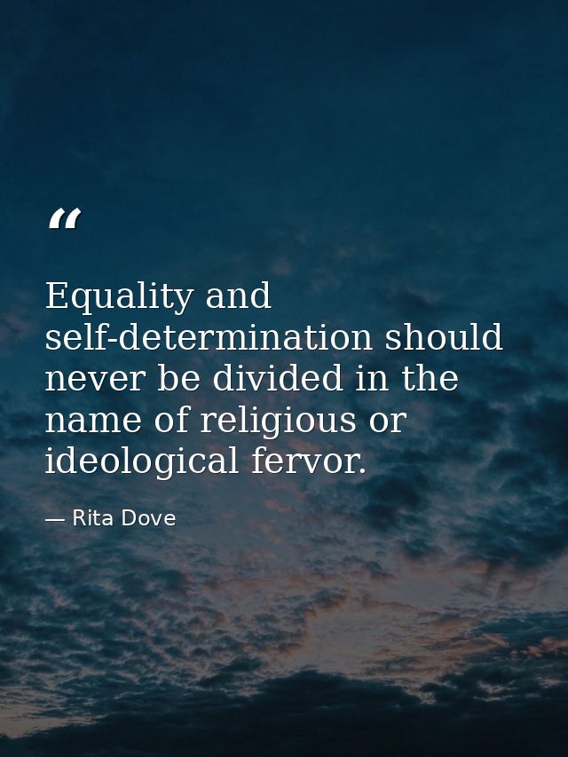 Equality and self-determination should never be divided in the name of religious or ideological fervor. — Rita Dove