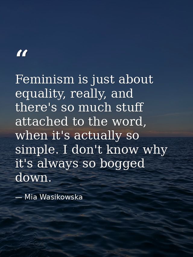 Feminism is just about equality, really, and there's so much stuff attached to the word, when it's actually so simple. I — Mia Wasikowska