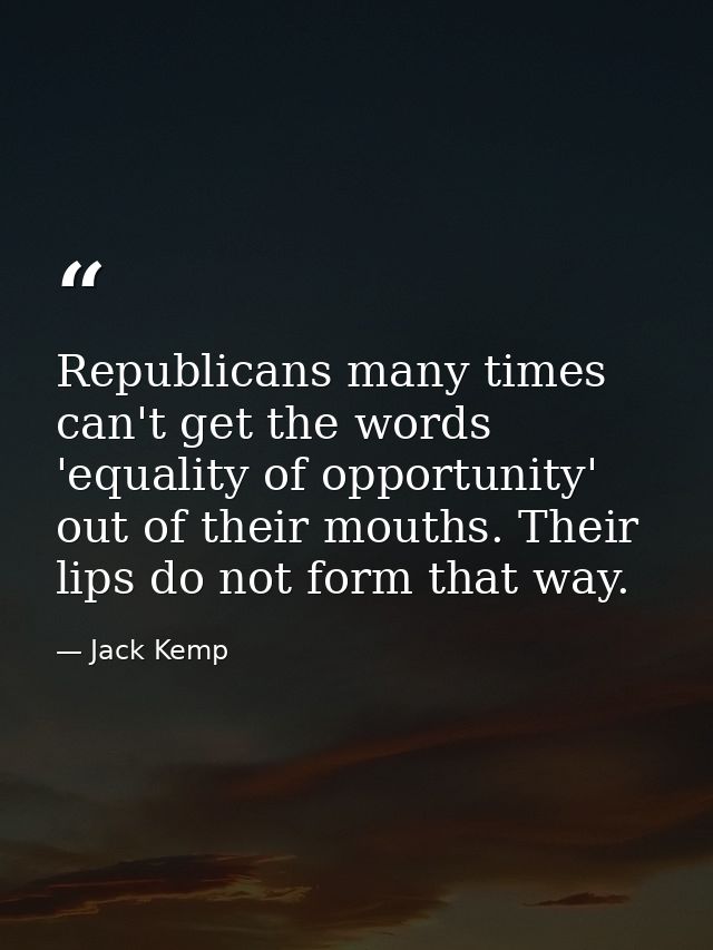 Republicans many times can't get the words 'equality of opportunity' out of their mouths. Their lips do not form that wa — Jack Kemp