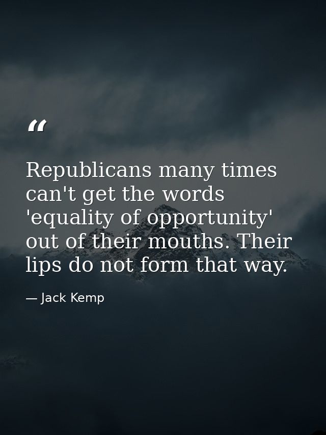 Republicans many times can't get the words 'equality of opportunity' out of their mouths. Their lips do not form that wa — Jack Kemp