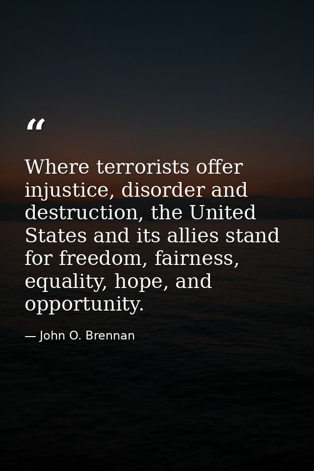 Where terrorists offer injustice, disorder and destruction, the United States and its allies stand for freedom, fairness — John O. Brennan