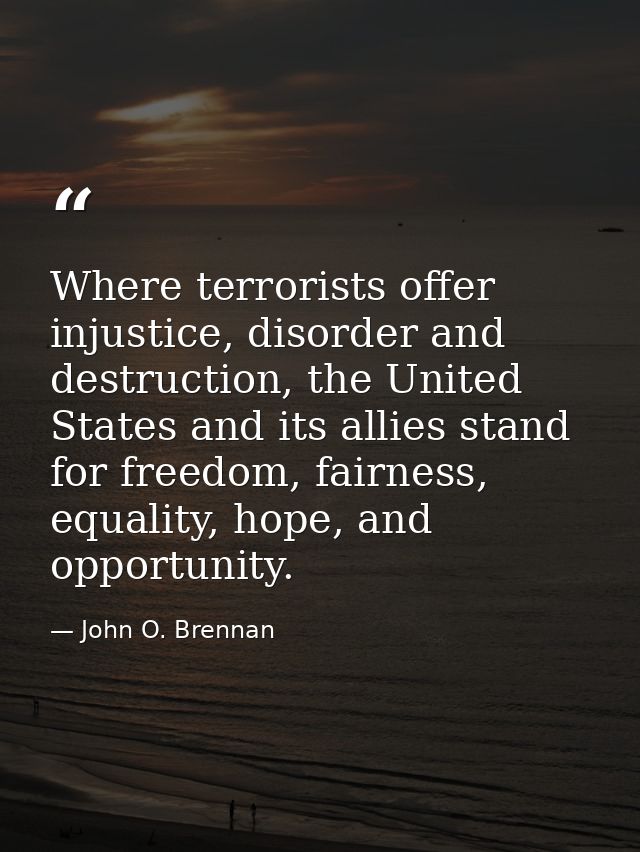 Where terrorists offer injustice, disorder and destruction, the United States and its allies stand for freedom, fairness — John O. Brennan