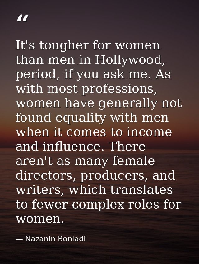 It's tougher for women than men in Hollywood, period, if you ask me. As with most professions, women have generally not  — Nazanin Boniadi
