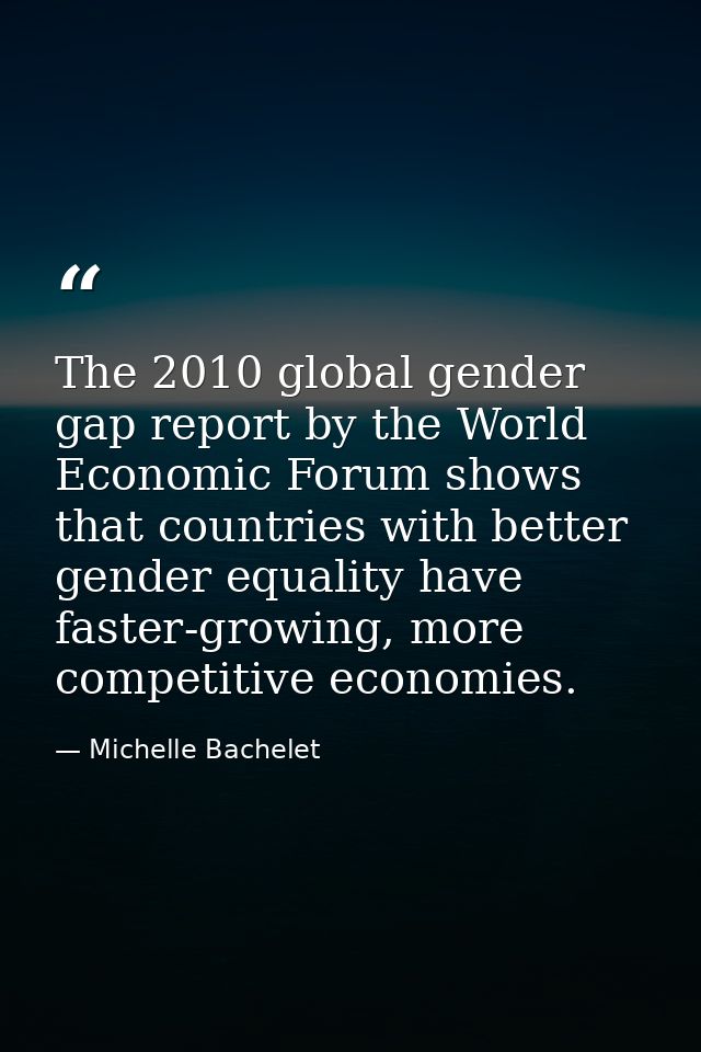The 2010 global gender gap report by the World Economic Forum shows that countries with better gender equality have fast — Michelle Bachelet