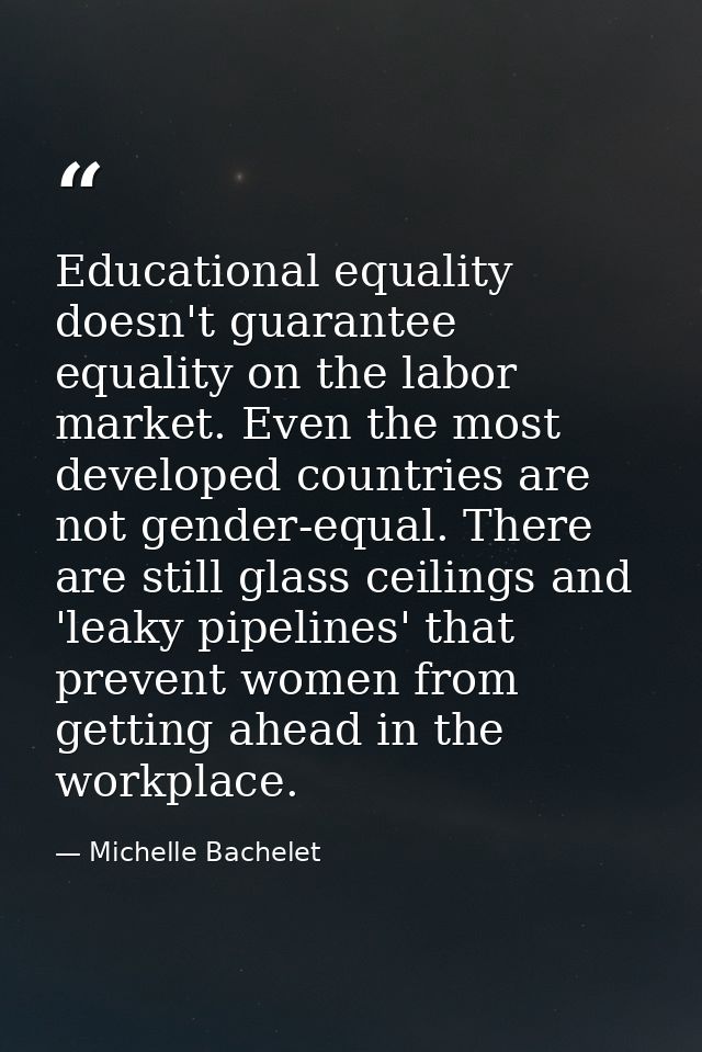 Educational equality doesn't guarantee equality on the labor market. Even the most developed countries are not gender-eq — Michelle Bachelet
