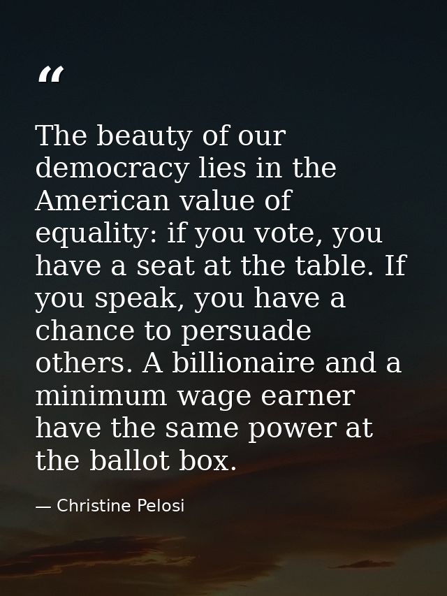 The beauty of our democracy lies in the American value of equality: if you vote, you have a seat at the table. If you sp — Christine Pelosi