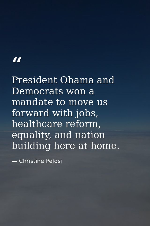 President Obama and Democrats won a mandate to move us forward with jobs, healthcare reform, equality, and nation buildi — Christine Pelosi