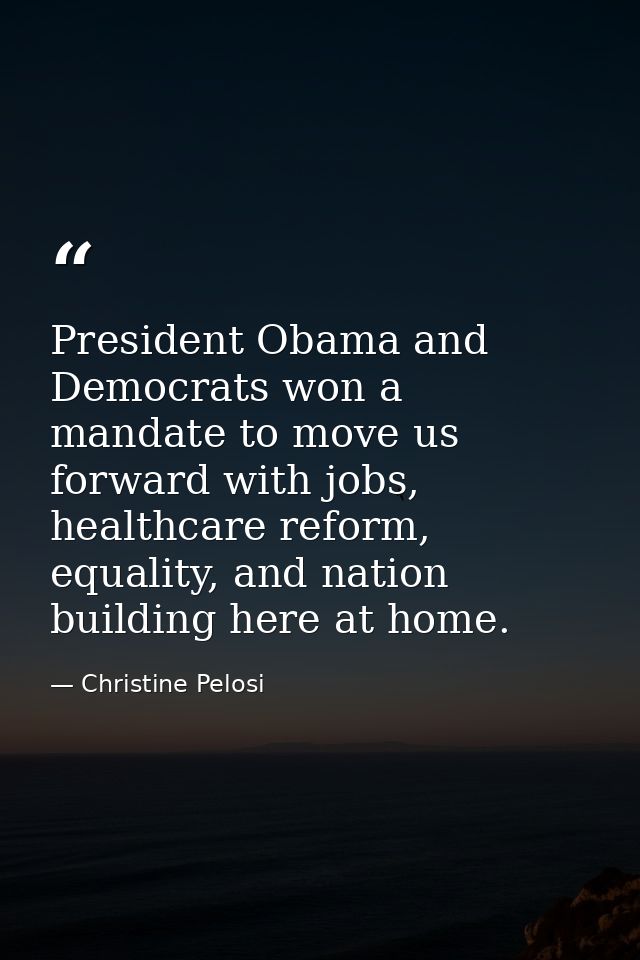 President Obama and Democrats won a mandate to move us forward with jobs, healthcare reform, equality, and nation buildi — Christine Pelosi
