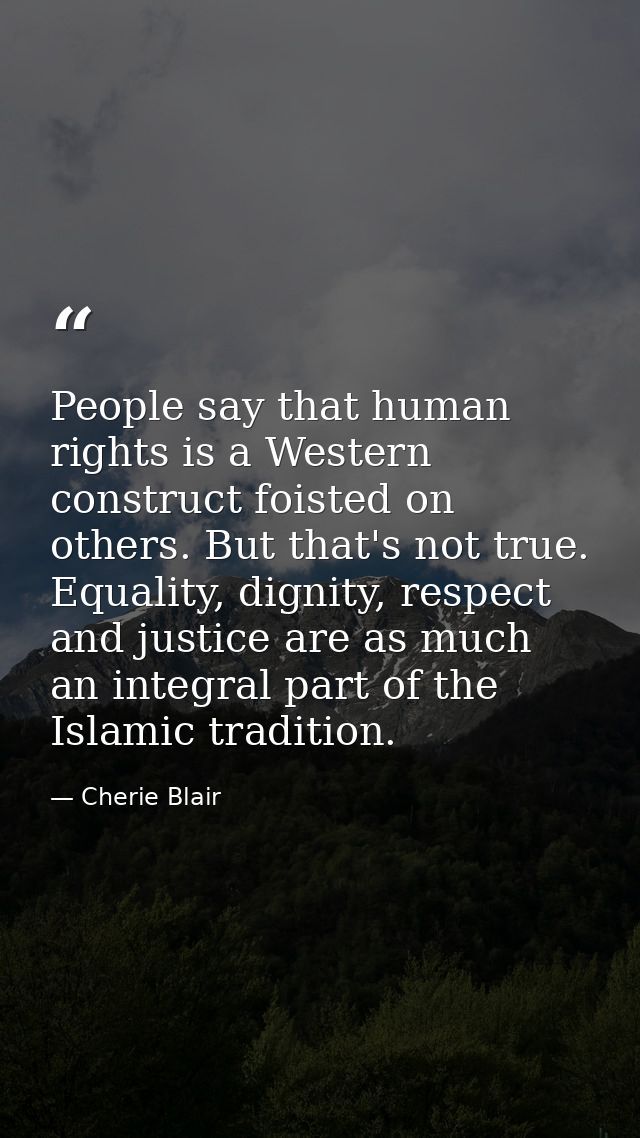 People say that human rights is a Western construct foisted on others. But that's not true. Equality, dignity, respect a — Cherie Blair