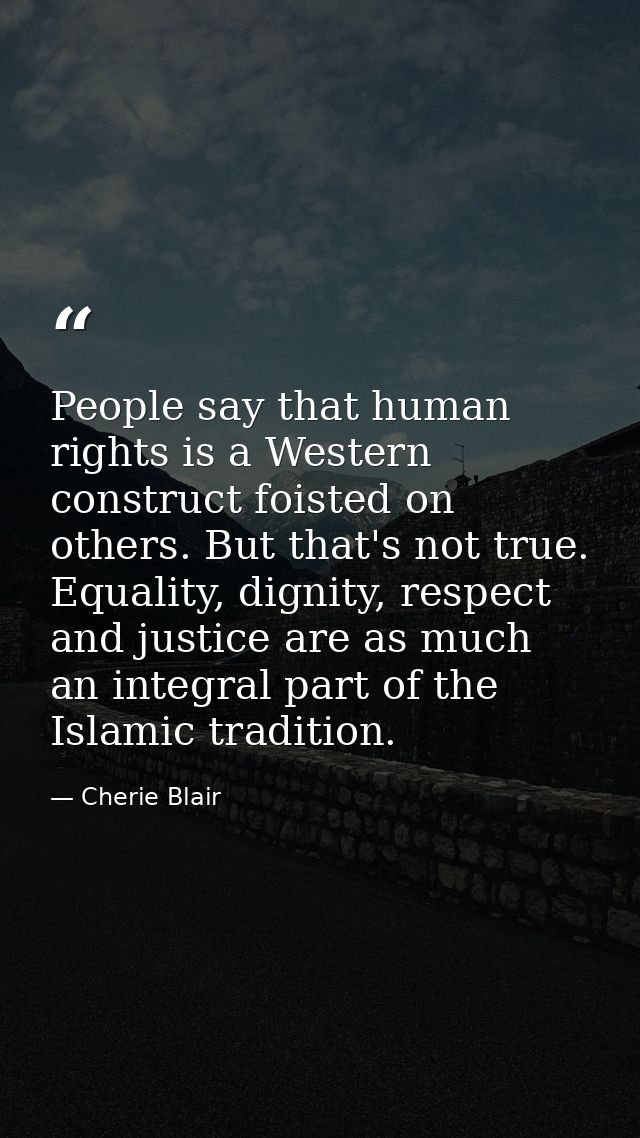 People say that human rights is a Western construct foisted on others. But that's not true. Equality, dignity, respect a — Cherie Blair