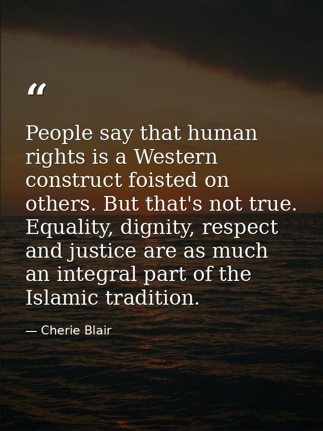 People say that human rights is a Western construct foisted on others. But that's not true. Equality, dignity, respect a — Cherie Blair