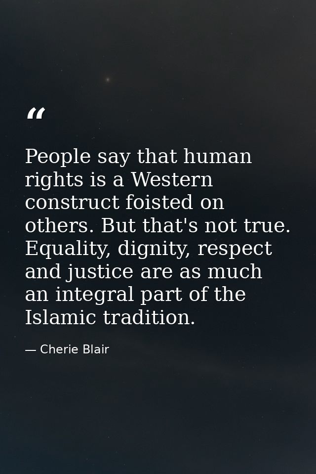People say that human rights is a Western construct foisted on others. But that's not true. Equality, dignity, respect a — Cherie Blair