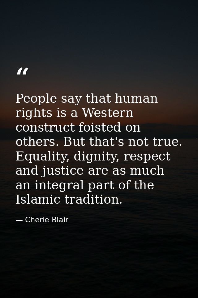 People say that human rights is a Western construct foisted on others. But that's not true. Equality, dignity, respect a — Cherie Blair