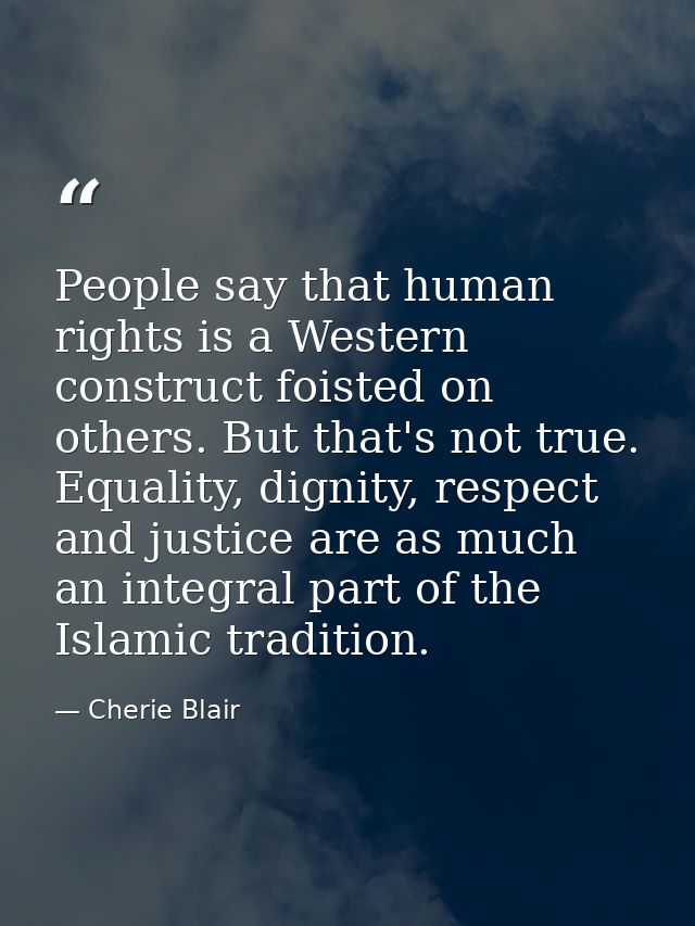 People say that human rights is a Western construct foisted on others. But that's not true. Equality, dignity, respect a — Cherie Blair