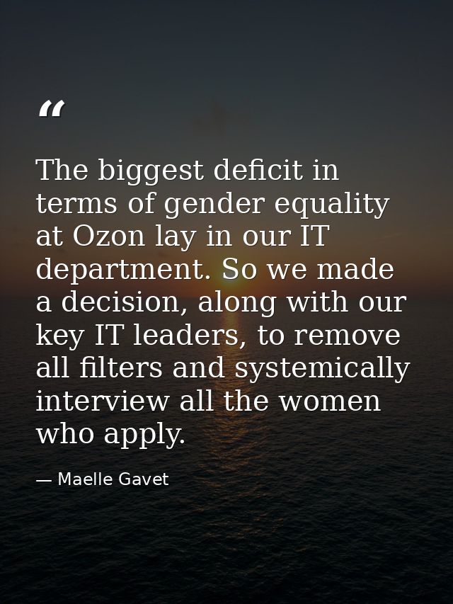 The biggest deficit in terms of gender equality at Ozon lay in our IT department. So we made a decision, along with our  — Maelle Gavet