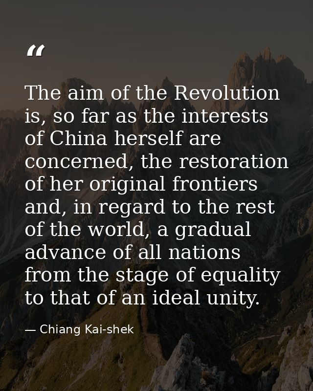The aim of the Revolution is, so far as the interests of China herself are concerned, the restoration of her original fr — Chiang Kai-shek