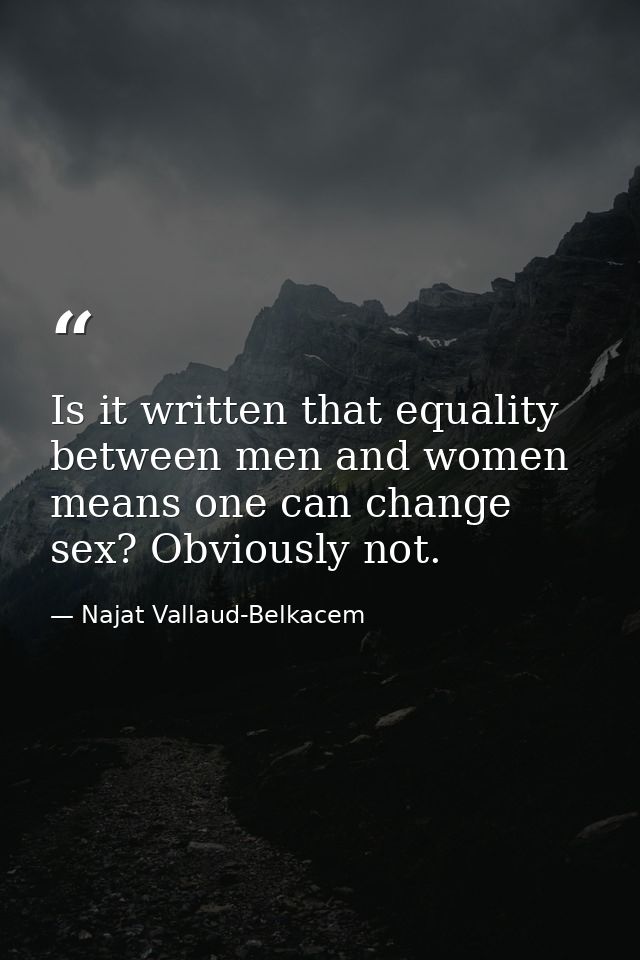 Is it written that equality between men and women means one can change sex? Obviously not. — Najat Vallaud-Belkacem