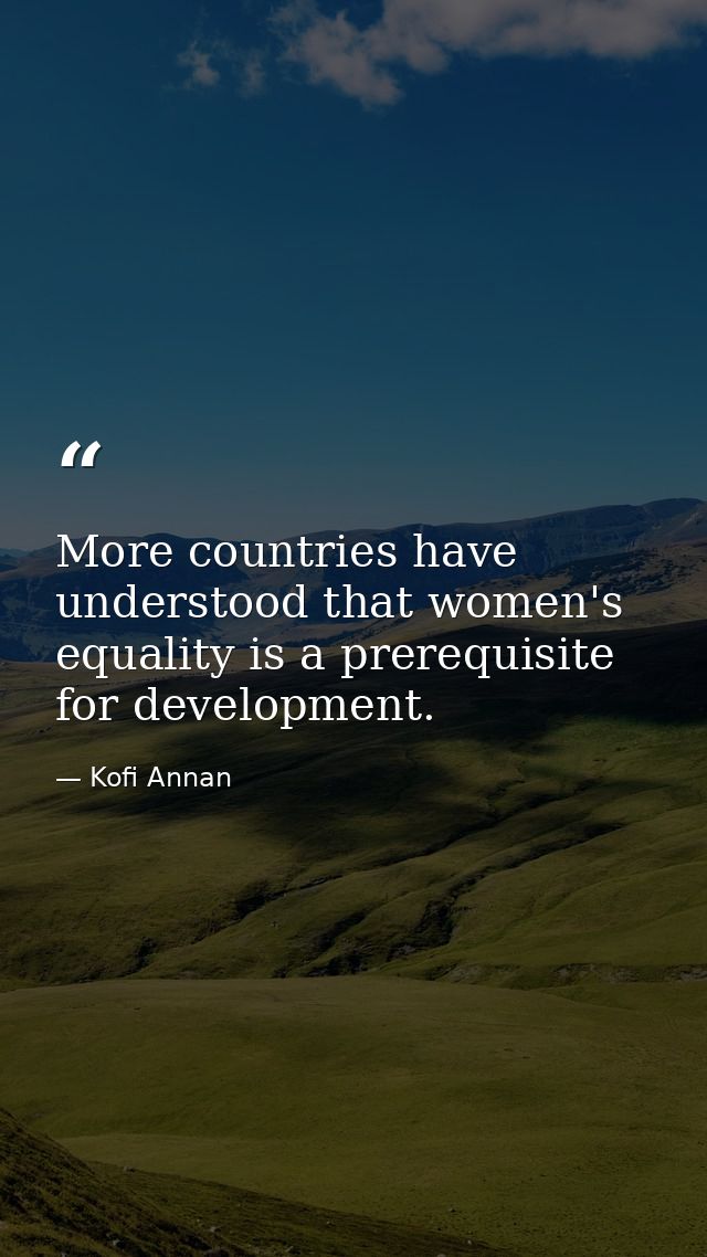 More countries have understood that women's equality is a prerequisite for development. — Kofi Annan