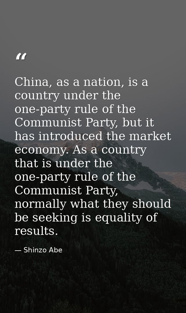 China, as a nation, is a country under the one-party rule of the Communist Party, but it has introduced the market econo — Shinzo Abe