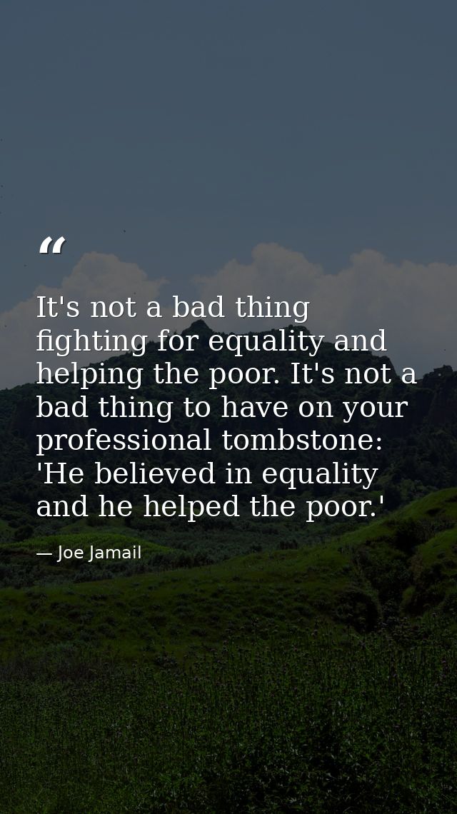 It's not a bad thing fighting for equality and helping the poor. It's not a bad thing to have on your professional tombs — Joe Jamail