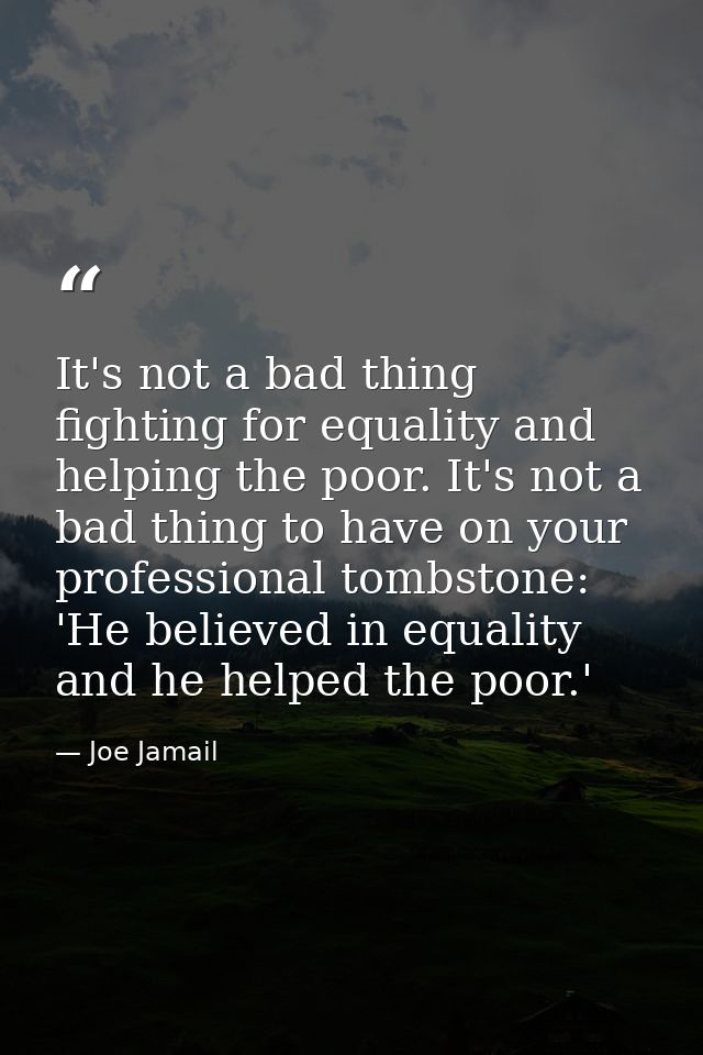 It's not a bad thing fighting for equality and helping the poor. It's not a bad thing to have on your professional tombs — Joe Jamail