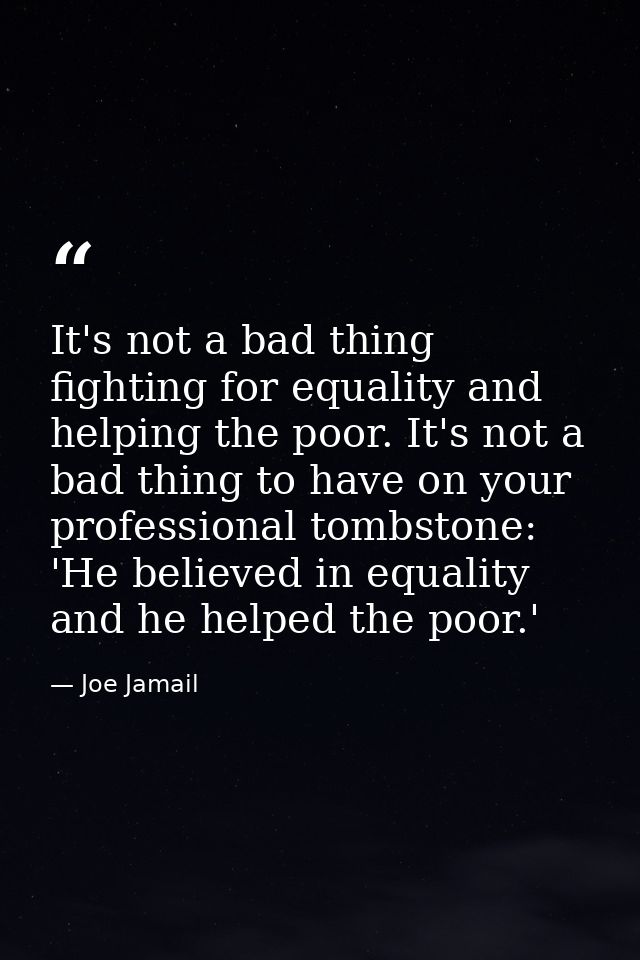It's not a bad thing fighting for equality and helping the poor. It's not a bad thing to have on your professional tombs — Joe Jamail