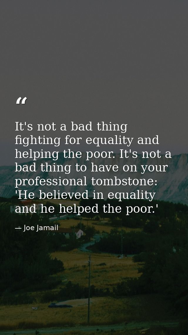 It's not a bad thing fighting for equality and helping the poor. It's not a bad thing to have on your professional tombs — Joe Jamail