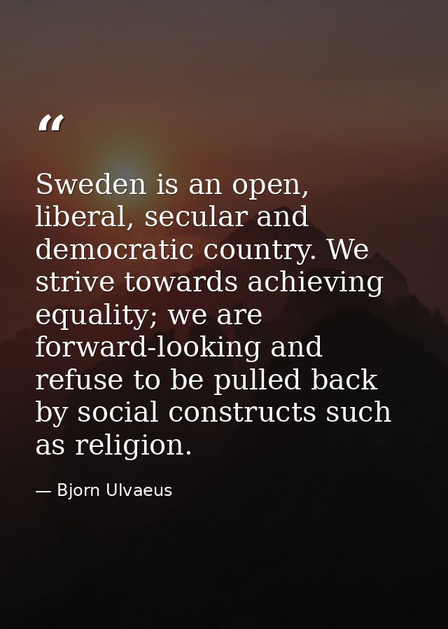 Sweden is an open, liberal, secular and democratic country. We strive towards achieving equality; we are forward-looking — Bjorn Ulvaeus