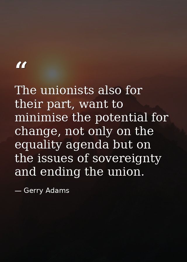 The unionists also for their part, want to minimise the potential for change, not only on the equality agenda but on the — Gerry Adams