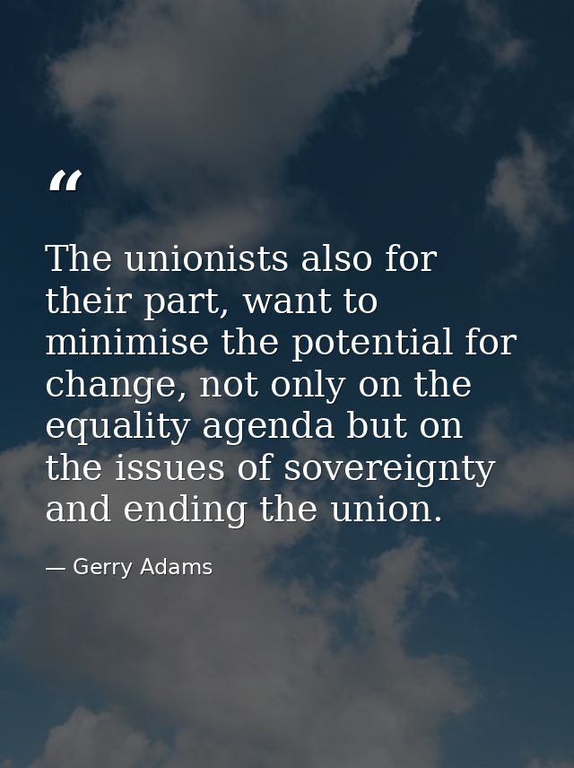 The unionists also for their part, want to minimise the potential for change, not only on the equality agenda but on the — Gerry Adams