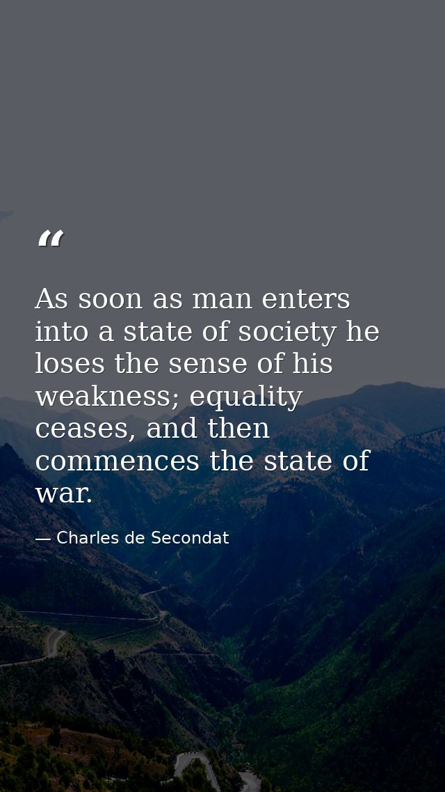 As soon as man enters into a state of society he loses the sense of his weakness; equality ceases, and then commences th — Charles de Secondat