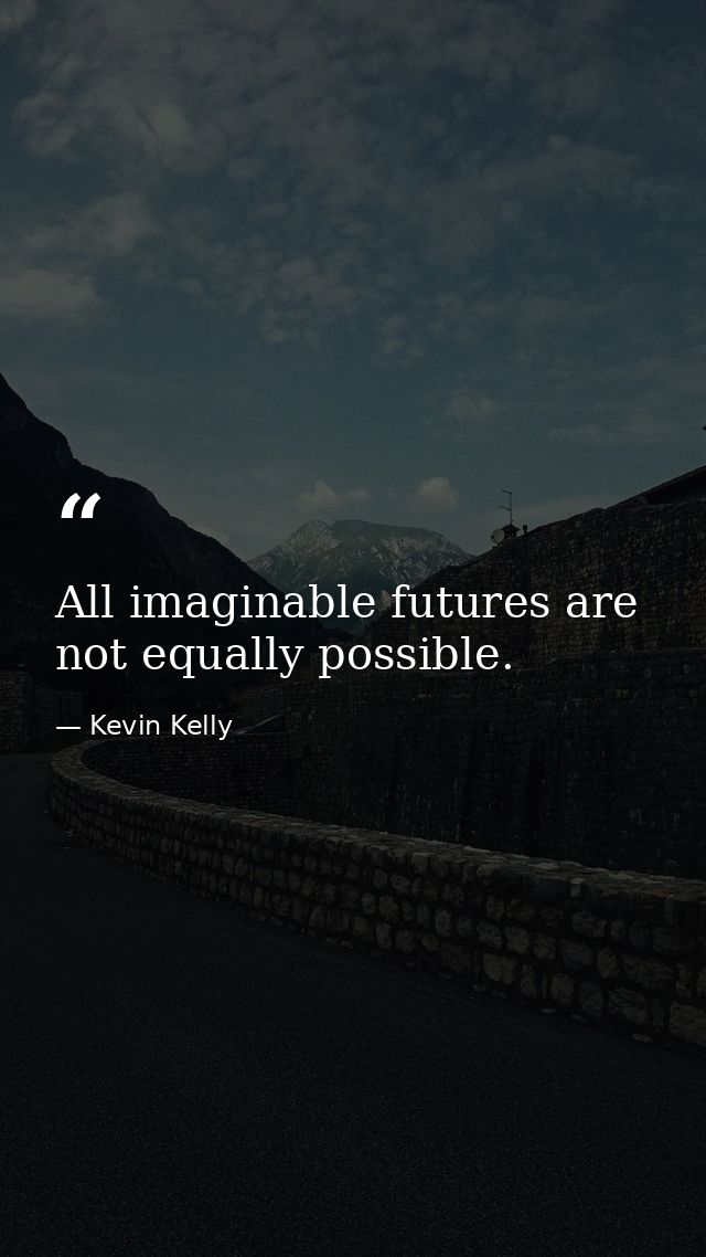 All imaginable futures are not equally possible. — Kevin Kelly