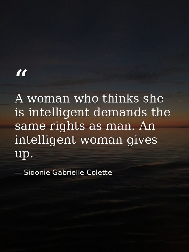 A woman who thinks she is intelligent demands the same rights as man. An intelligent woman gives up. — Sidonie Gabrielle Colette