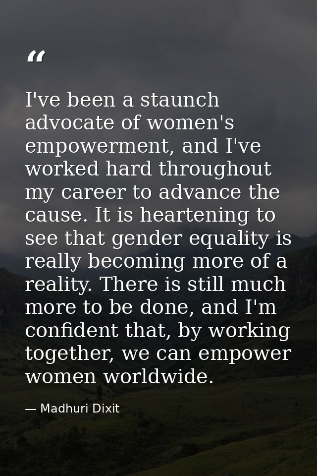 I've been a staunch advocate of women's empowerment, and I've worked hard throughout my career to advance the cause. It  — Madhuri Dixit
