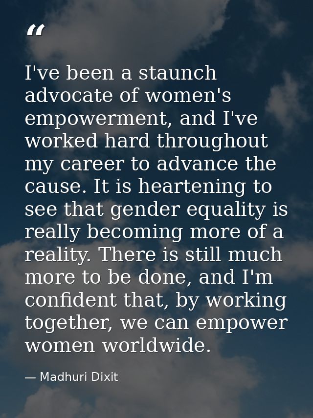 I've been a staunch advocate of women's empowerment, and I've worked hard throughout my career to advance the cause. It  — Madhuri Dixit