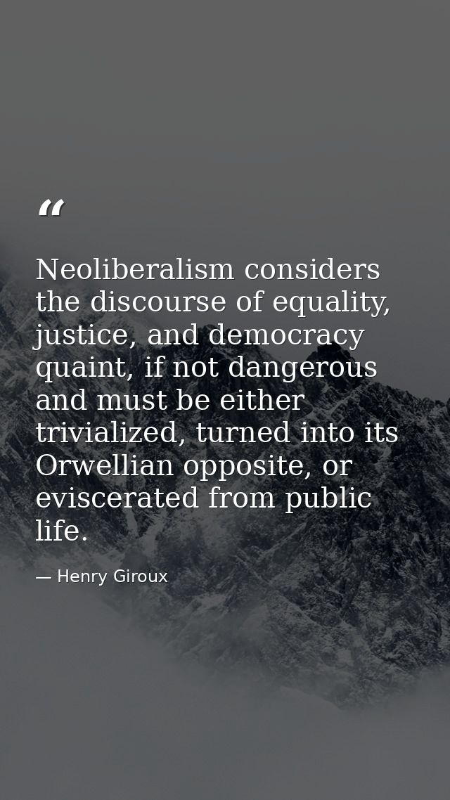 Neoliberalism considers the discourse of equality, justice, and democracy quaint, if not dangerous and must be either tr — Henry Giroux