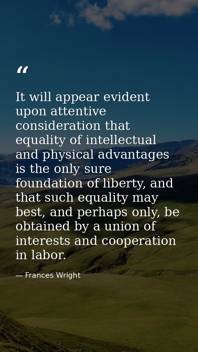 It will appear evident upon attentive consideration that equality of intellectual and physical advantages is the only su — Frances Wright