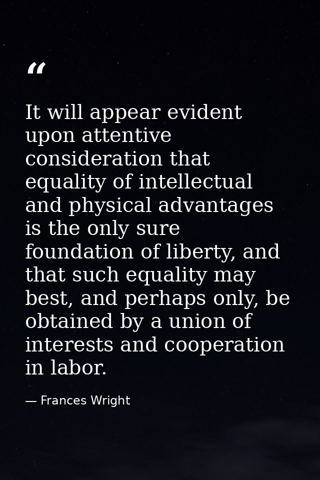 It will appear evident upon attentive consideration that equality of intellectual and physical advantages is the only su — Frances Wright