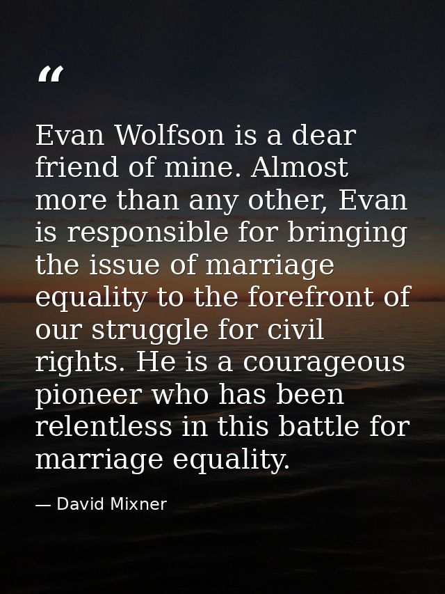 Evan Wolfson is a dear friend of mine. Almost more than any other, Evan is responsible for bringing the issue of marriag — David Mixner