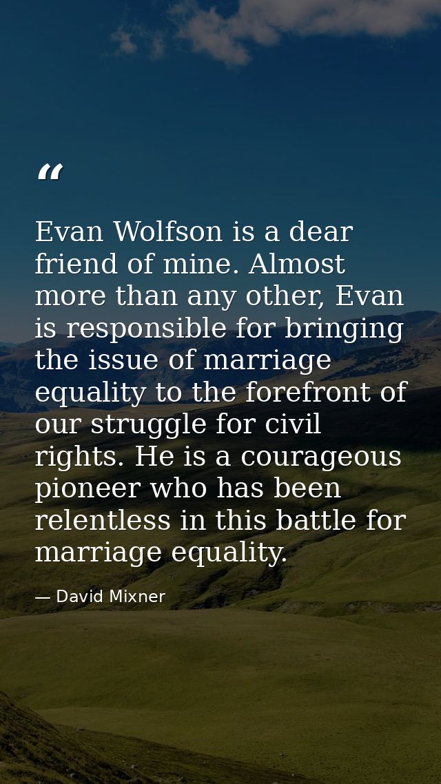 Evan Wolfson is a dear friend of mine. Almost more than any other, Evan is responsible for bringing the issue of marriag — David Mixner