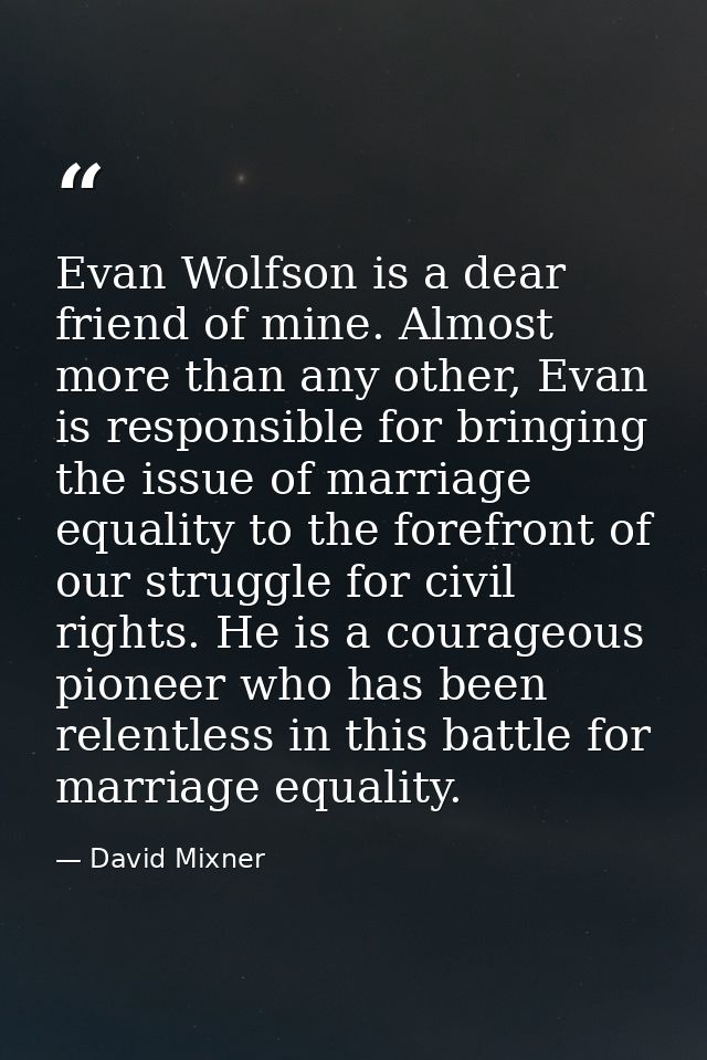 Evan Wolfson is a dear friend of mine. Almost more than any other, Evan is responsible for bringing the issue of marriag — David Mixner