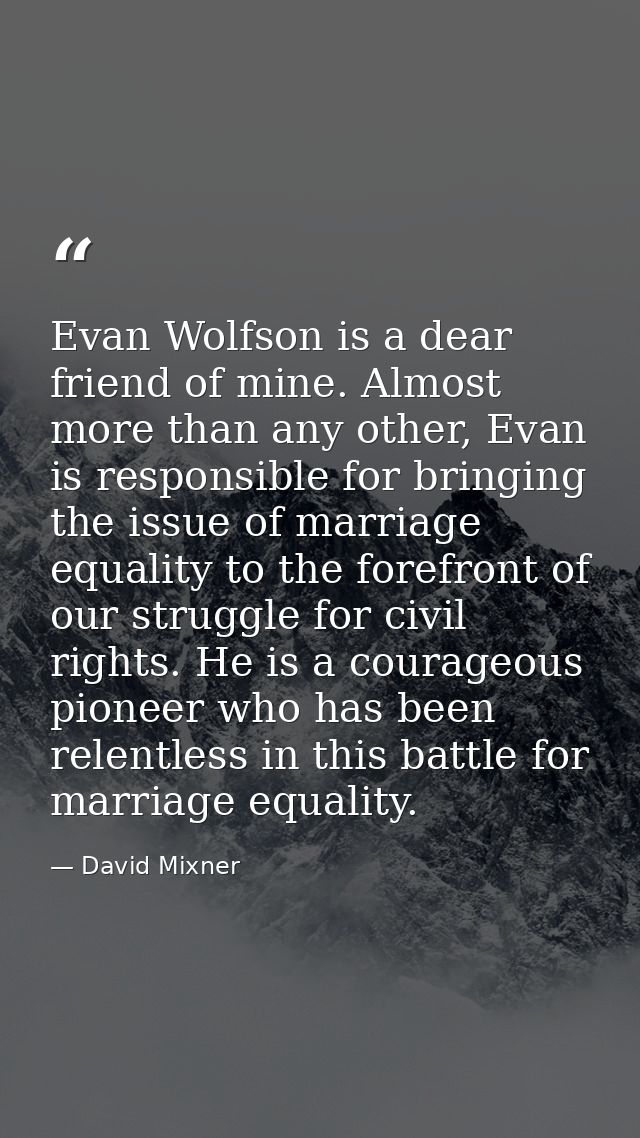 Evan Wolfson is a dear friend of mine. Almost more than any other, Evan is responsible for bringing the issue of marriag — David Mixner