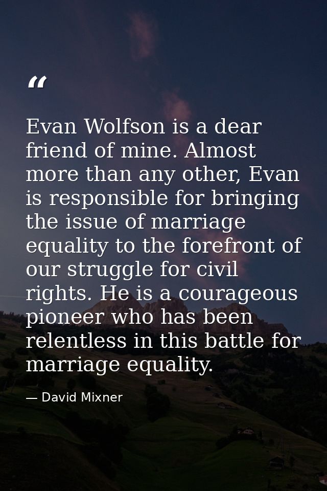 Evan Wolfson is a dear friend of mine. Almost more than any other, Evan is responsible for bringing the issue of marriag — David Mixner