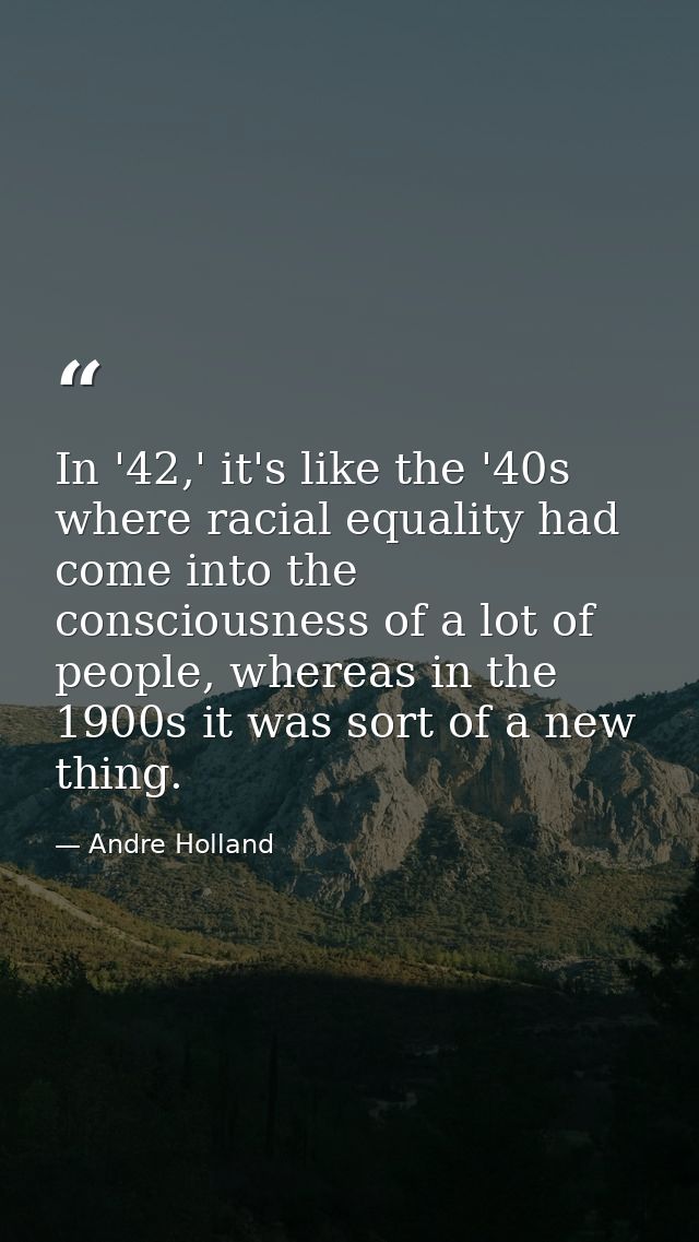 In '42,' it's like the '40s where racial equality had come into the consciousness of a lot of people, whereas in the 190 — Andre Holland