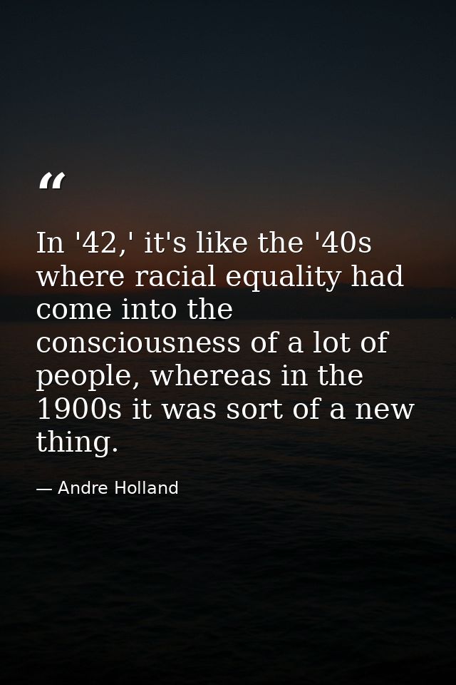 In '42,' it's like the '40s where racial equality had come into the consciousness of a lot of people, whereas in the 190 — Andre Holland